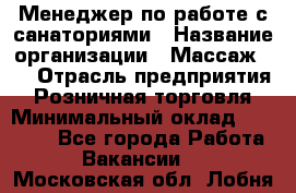 Менеджер по работе с санаториями › Название организации ­ Массаж 23 › Отрасль предприятия ­ Розничная торговля › Минимальный оклад ­ 60 000 - Все города Работа » Вакансии   . Московская обл.,Лобня г.